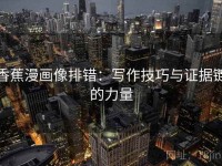 香蕉漫画像排错：写作技巧与证据链的力量