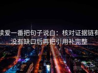 读爱一番把句子说白：核对证据链有没有缺口后再把引用补完整
