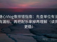 糖心Vlog像排错指南：先查单位有没有漏标，再把配乐拿掉再理解（读完更稳）