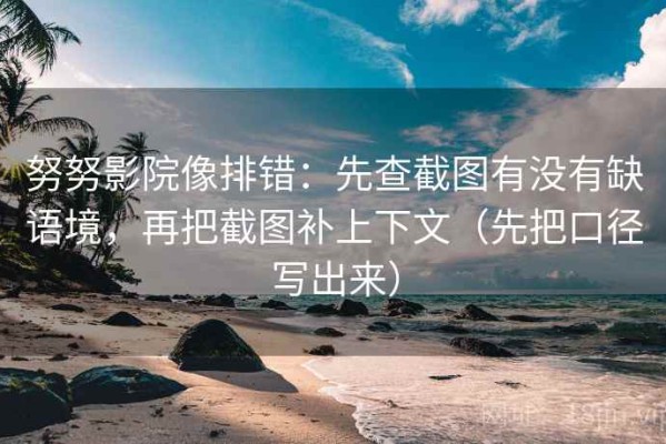 努努影院像排错：先查截图有没有缺语境，再把截图补上下文（先把口径写出来）