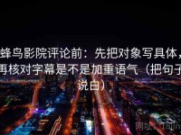 蜂鸟影院评论前：先把对象写具体，再核对字幕是不是加重语气（把句子说白）