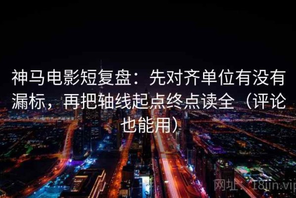 神马电影短复盘：先对齐单位有没有漏标，再把轴线起点终点读全（评论也能用）