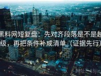 黑料网短复盘：先对齐段落是不是越级，再把条件补成清单（证据先行）