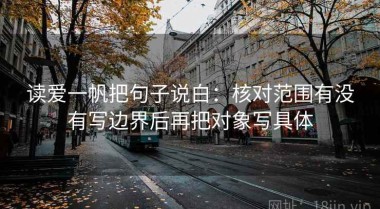 读爱一帆把句子说白：核对范围有没有写边界后再把对象写具体