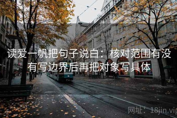 读爱一帆把句子说白：核对范围有没有写边界后再把对象写具体