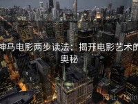 神马电影两步读法：揭开电影艺术的奥秘