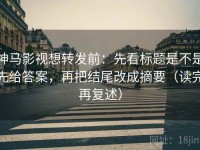 神马影视想转发前：先看标题是不是先给答案，再把结尾改成摘要（读完再复述）