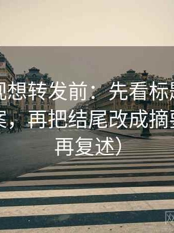 神马影视想转发前：先看标题是不是先给答案，再把结尾改成摘要（读完再复述）