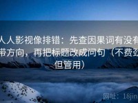 人人影视像排错：先查因果词有没有带方向，再把标题改成问句（不费劲但管用）