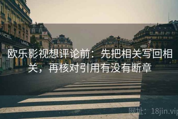 欧乐影视想评论前：先把相关写回相关，再核对引用有没有断章
