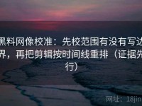 黑料网像校准：先校范围有没有写边界，再把剪辑按时间线重排（证据先行）