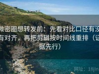 微密圈想转发前：先看对比口径有没有对齐，再把剪辑按时间线重排（证据先行）