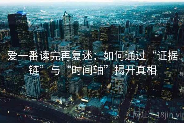 爱一番读完再复述：如何通过“证据链”与“时间轴”揭开真相