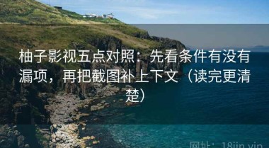 柚子影视五点对照：先看条件有没有漏项，再把截图补上下文（读完更清楚）