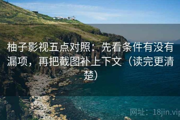 柚子影视五点对照：先看条件有没有漏项，再把截图补上下文（读完更清楚）