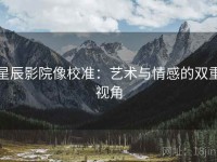 星辰影院像校准：艺术与情感的双重视角