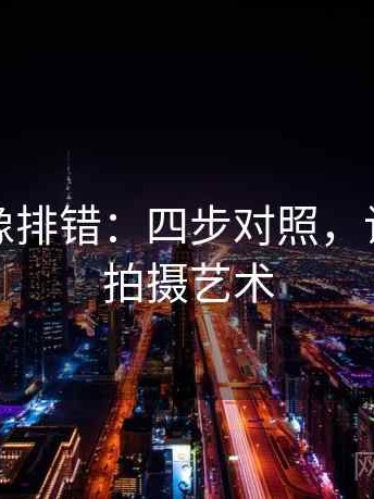 黑料网像排错：四步对照，让你掌握拍摄艺术