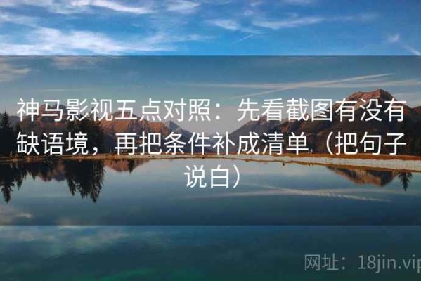 神马影视五点对照：先看截图有没有缺语境，再把条件补成清单（把句子说白）