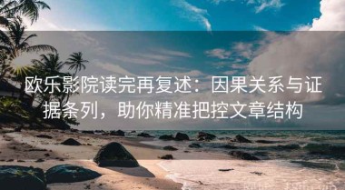欧乐影院读完再复述：因果关系与证据条列，助你精准把控文章结构
