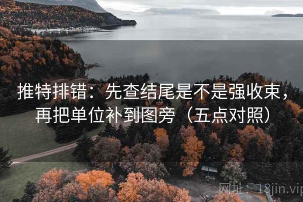 推特排错：先查结尾是不是强收束，再把单位补到图旁（五点对照）