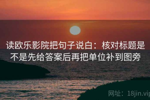 读欧乐影院把句子说白：核对标题是不是先给答案后再把单位补到图旁