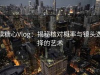读糖心Vlog：揭秘核对概率与镜头选择的艺术