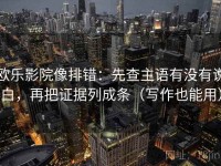 欧乐影院像排错：先查主语有没有说白，再把证据列成条（写作也能用）