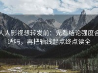 人人影视想转发前：先看结论强度合适吗，再把轴线起点终点读全