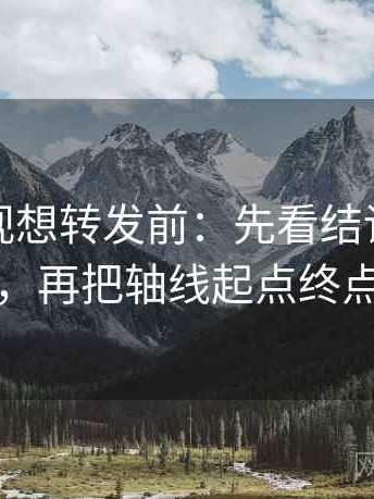 人人影视想转发前：先看结论强度合适吗，再把轴线起点终点读全