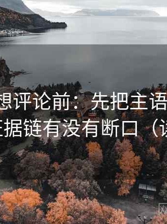 微密圈想评论前：先把主语写清楚，再核对证据链有没有断口（读完更稳）