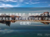 黑料网读完再复述：先问评论区是不是再叙事，再把相关写回相关（评论也能用）