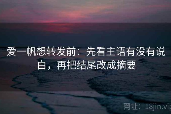爱一帆想转发前：先看主语有没有说白，再把结尾改成摘要