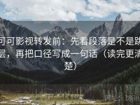 可可影视转发前：先看段落是不是跳层，再把口径写成一句话（读完更清楚）