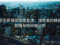 欧乐影视读完再复述：强收束的精彩剧情与时间轴分析