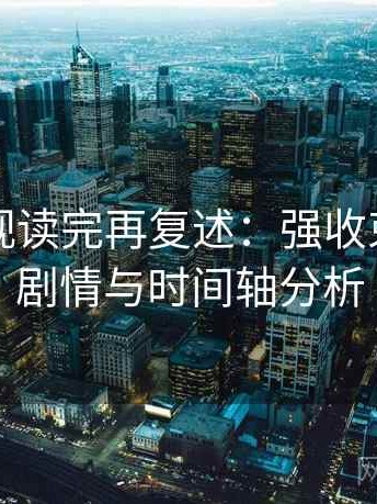 欧乐影视读完再复述：强收束的精彩剧情与时间轴分析