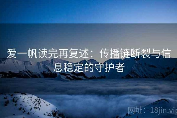 爱一帆读完再复述：传播链断裂与信息稳定的守护者