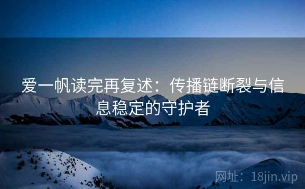 爱一帆读完再复述：传播链断裂与信息稳定的守护者