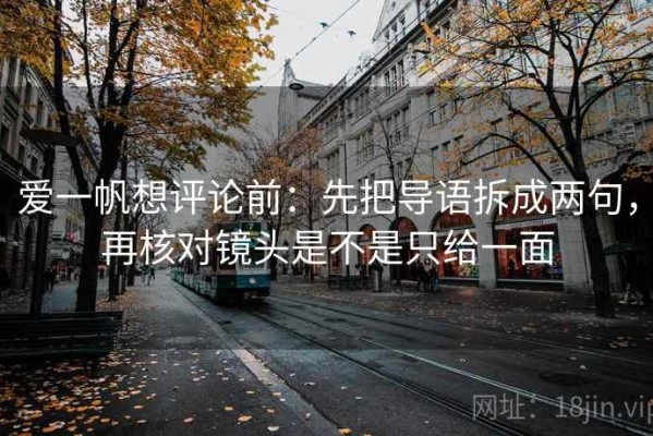 爱一帆想评论前：先把导语拆成两句，再核对镜头是不是只给一面