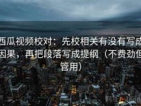 西瓜视频校对：先校相关有没有写成因果，再把段落写成提纲（不费劲但管用）
