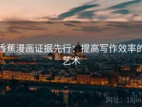 香蕉漫画证据先行：提高写作效率的艺术