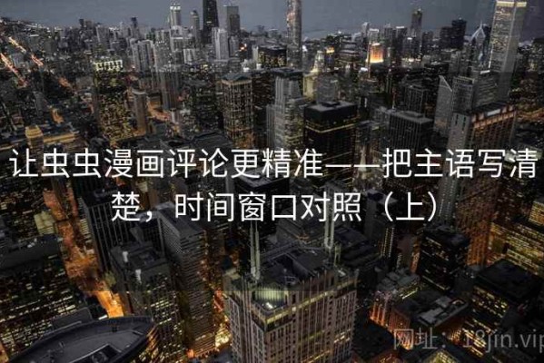 让虫虫漫画评论更精准——把主语写清楚，时间窗口对照（上）