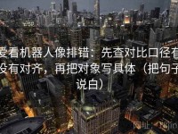 爱看机器人像排错：先查对比口径有没有对齐，再把对象写具体（把句子说白）