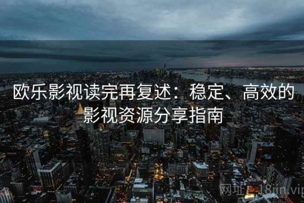 欧乐影视读完再复述：稳定、高效的影视资源分享指南