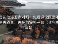 樱花动漫五点对照：先看评论区是不是再叙事，再把前提补一句（读完更清楚）