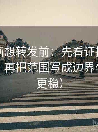 虫虫漫画想转发前：先看证据链有没有缺口，再把范围写成边界句（读完更稳）