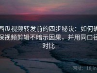 西瓜视频转发前的四步秘诀：如何确保视频剪辑不暗示因果，并用同口径对比