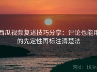 西瓜视频复述技巧分享：评论也能用的先定性再标注清楚法