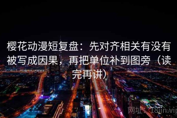 樱花动漫短复盘：先对齐相关有没有被写成因果，再把单位补到图旁（读完再讲）