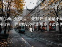 糖心Vlog短复盘：先对齐结尾是不是强收束，再把结论拆成两步（读完再讲）