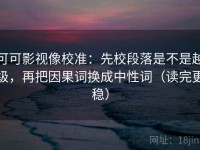 可可影视像校准：先校段落是不是越级，再把因果词换成中性词（读完更稳）